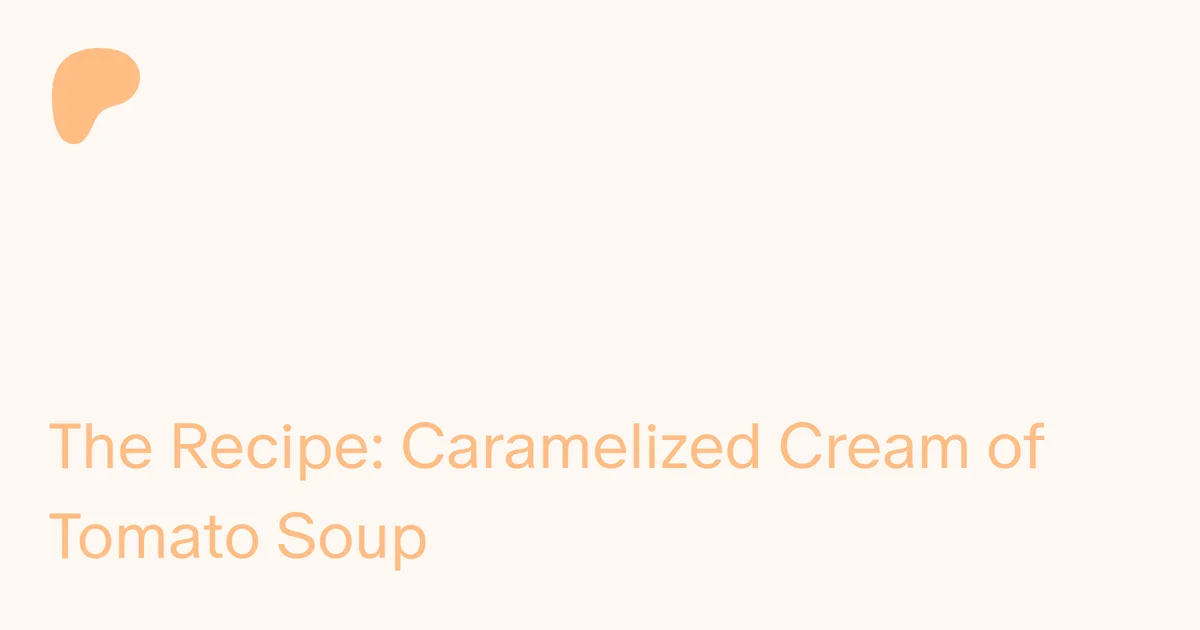 The Recipe: Caramelized Cream of Tomato Soup